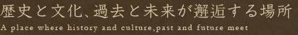 歴史と文化、過去と未来が邂逅する場所